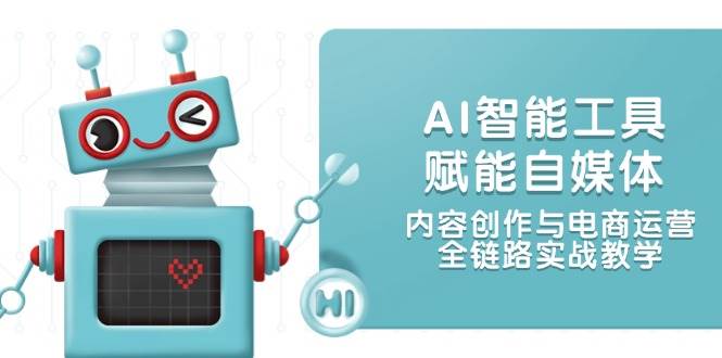 （14949期）AI智能工具赋能自媒体，内容创作与电商运营，全链路实战教学-三月轻创