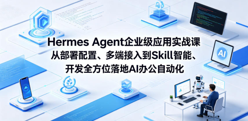Hermes Agent企业级应用实战课从部署配置、多端接入到Skill智能开发全方位落地AI办公自动化-三月轻创