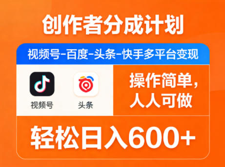 创作者分成计划，视频号-百度-头条-快手多平台变现，操作简单，人人可做，轻松日入600+-三月轻创
