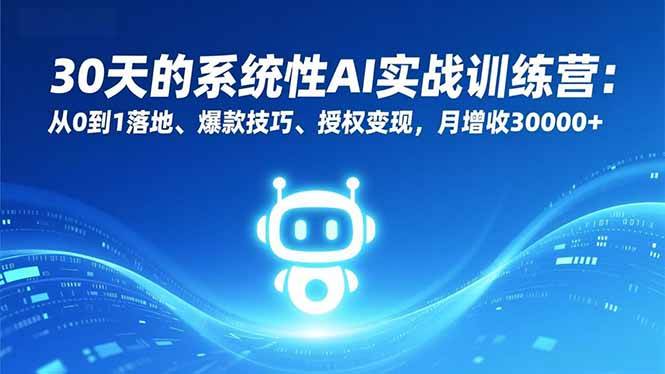 （16917期）30天的系统性AI实战训练营：从0到1落地、爆款技巧、授权变现，月增收30000+-三月轻创
