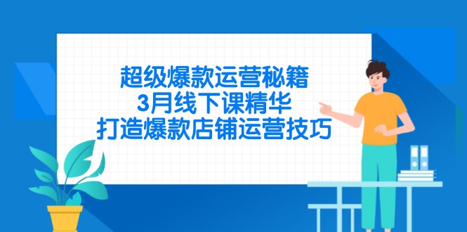 超级爆款运营秘籍，3月线下课精华，打造爆款店铺运营技巧-三月轻创