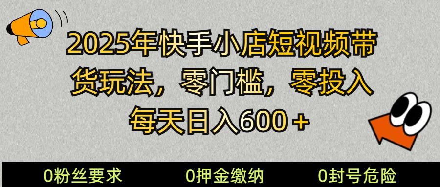 2025快手小店短视频带货模式，零投入，零门槛，每天日入600＋-三月轻创