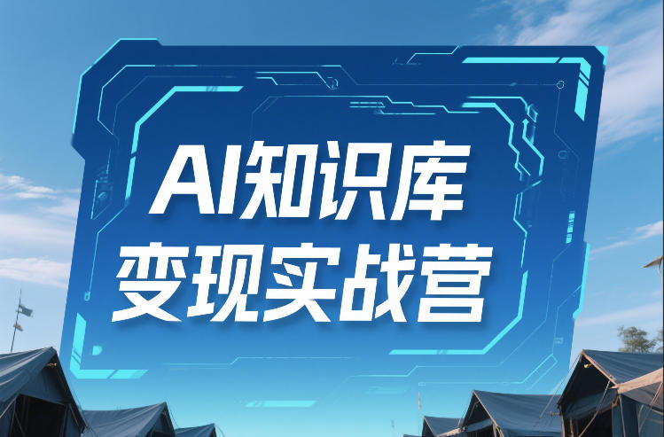 AI知识库变现实战营，不会做产品？不会变现？不会做内容？这一套，让你马上能卖+未来能做-三月轻创