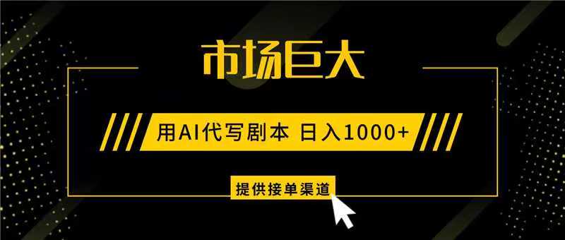 AI代写剧本，市场巨大，日入1000+ ，提供接单渠道，永不换项目-三月轻创