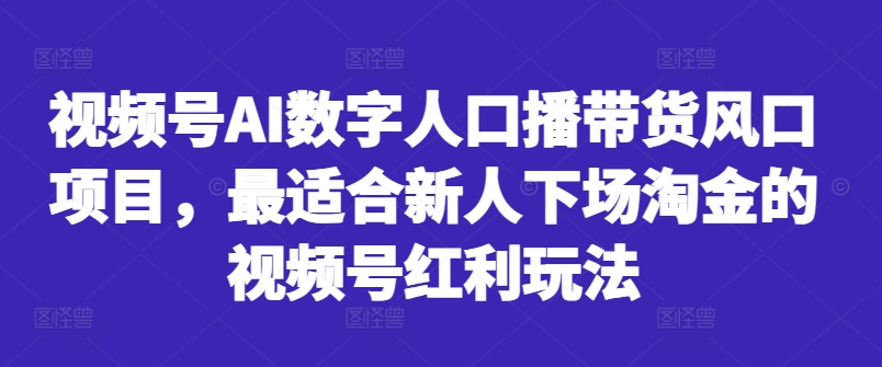 视频号AI数字人口播带货风口项目，最适合新人下场淘金的视频号红利玩法-三月轻创