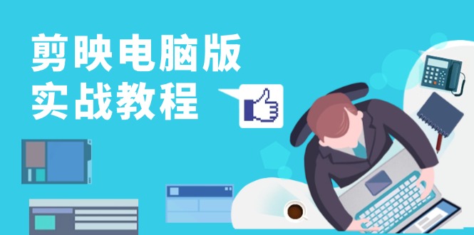 剪映电脑版实战教程，0基础打造短视频剪辑高手，详解功能、工具与实操案例-三月轻创