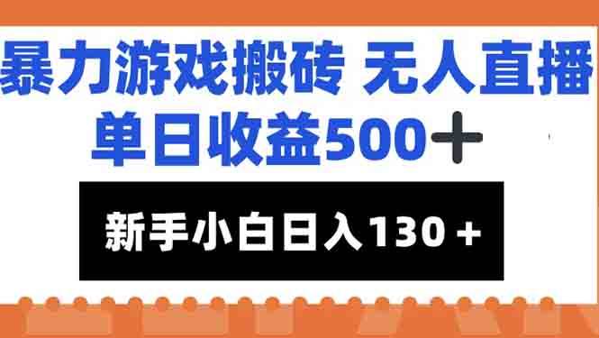 （15112期）暴力游戏搬砖无人直播，单日收益500+，新手小白也能日入100+-三月轻创