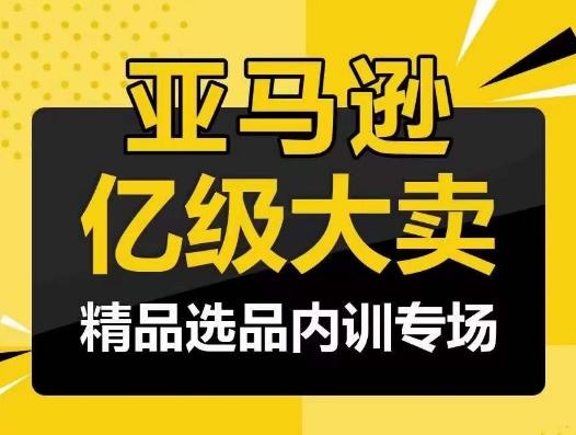 亚马逊亿级大卖-精品选品内训专场，亿级卖家分享选品成功之道-三月轻创