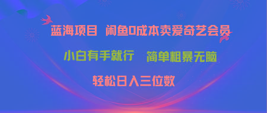最新蓝海项目咸鱼零成本卖爱奇艺会员小白有手就行 无脑操作轻松日入三位数-三月轻创