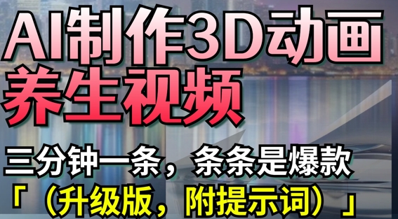AI制作3D动画养生视频，三分钟一条，条条是爆款(升级版，附提示词)-三月轻创