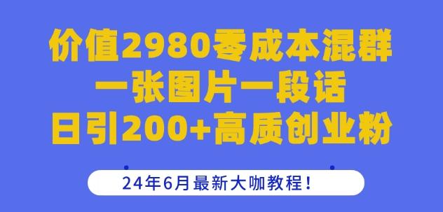 价值2980零成本混群一张图片一段话日引200+高质创业粉，24年6月最新大咖教程【揭秘】-三月轻创