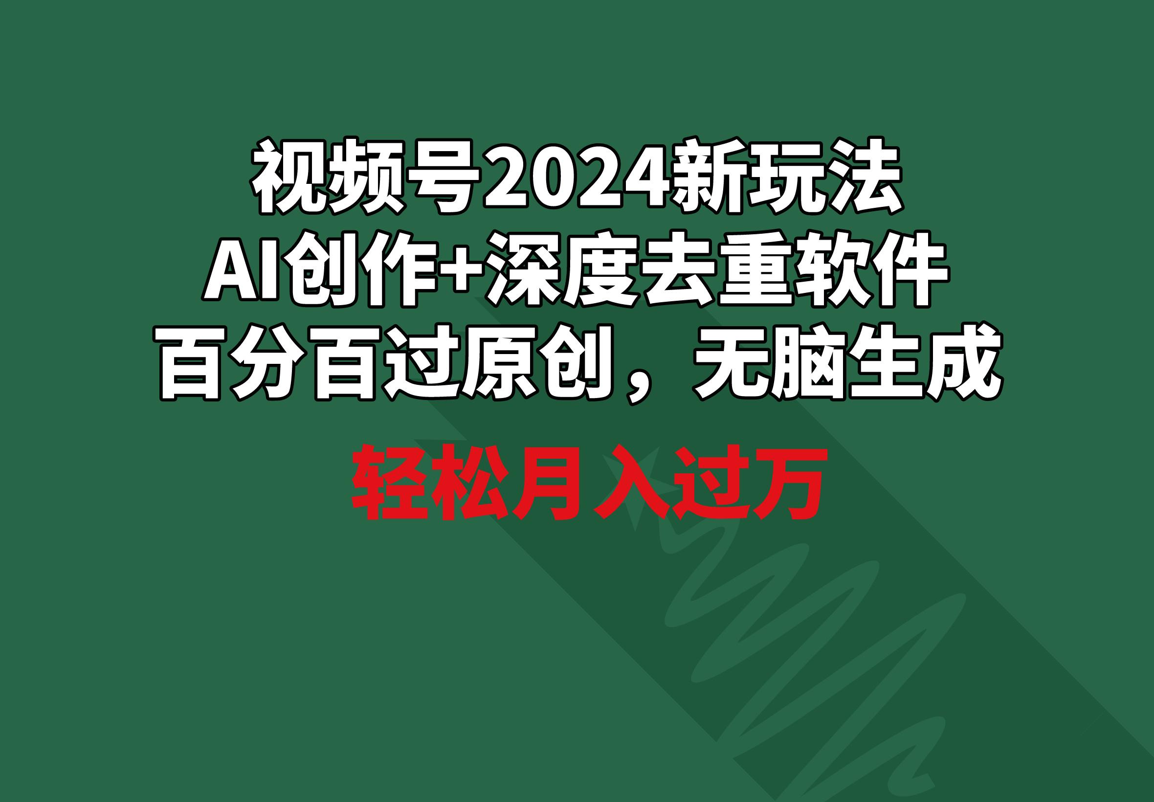 视频号2024新玩法，AI创作+深度去重软件 百分百过原创，无脑生成，月入过万-三月轻创