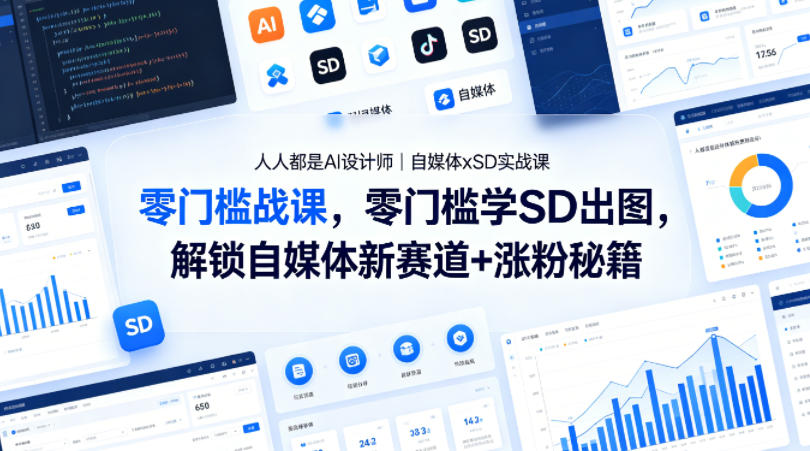 人人都是AI设计师｜自媒体xSD实战课，零门槛学SD出图，解锁自媒体新赛道+涨粉秘籍-三月轻创