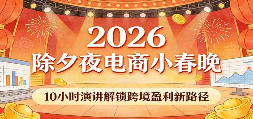 2026除夕夜电商小春晚，10小时演讲解锁跨境盈利新路径-三月轻创