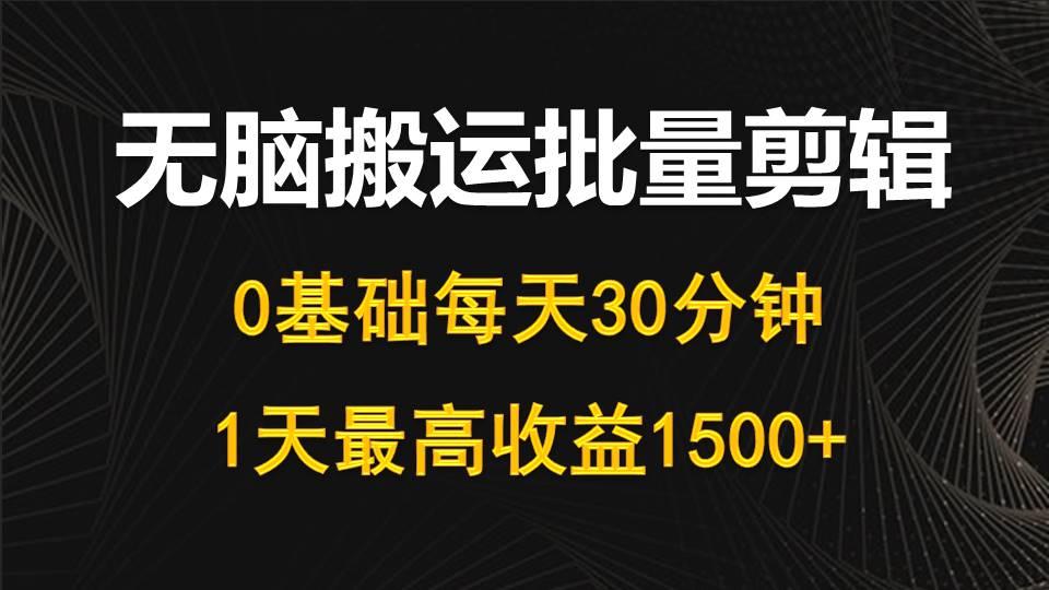 (10008期)每天30分钟，0基础无脑搬运批量剪辑，1天最高收益1500+-三月轻创