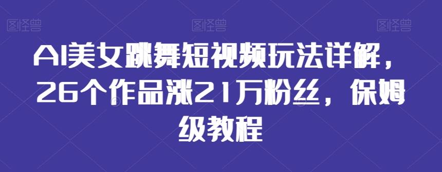 AI美女跳舞短视频玩法详解，26个作品涨21万粉丝，保姆级教程【揭秘】-三月轻创