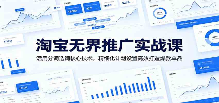 淘宝无界推广实战课：活用分词选词核心技术，精细化计划设置高效打造爆款单品-三月轻创