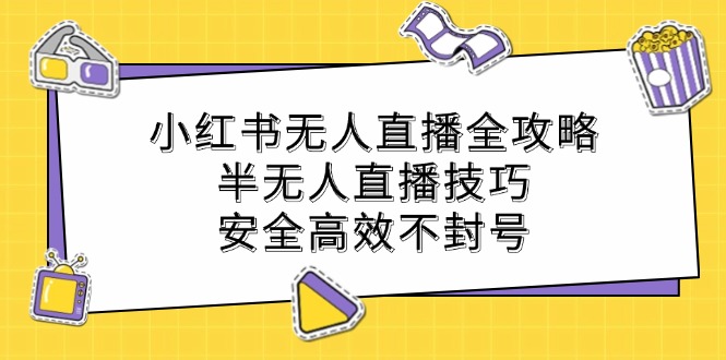 小红书无人直播全攻略：半无人直播技巧，安全高效不封号-三月轻创