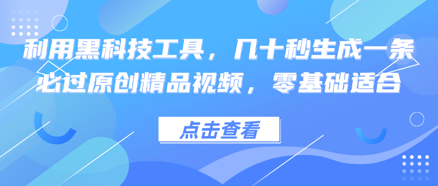 利用黑科技工具，几十秒生成一条必过原创精品视频，零基础适合-三月轻创