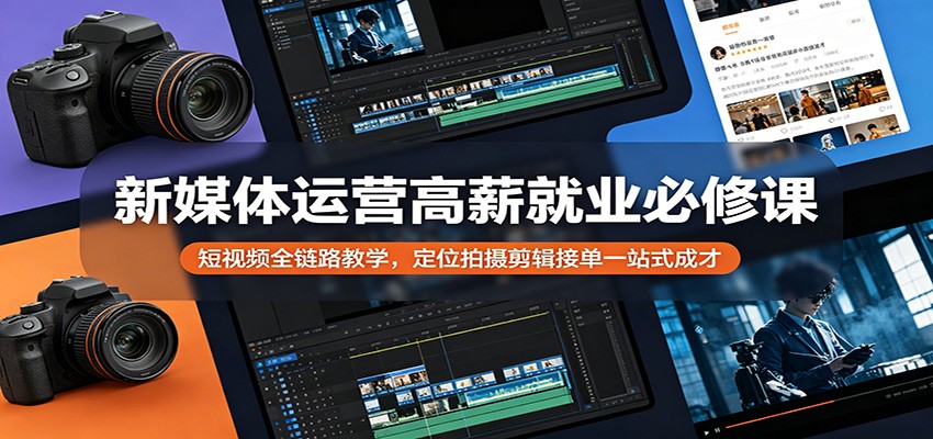 新媒体运营高薪就业必修课：短视频全链路教学，定位拍摄剪辑接单一站式成才-三月轻创