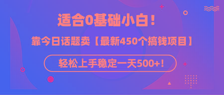 (9268期)适合0基础小白！靠今日话题卖【最新450个搞钱方法】轻松上手稳定一天500+！-三月轻创