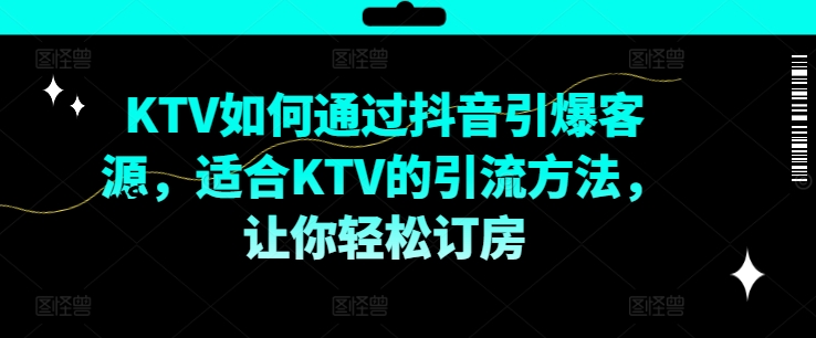 KTV抖音短视频营销，KTV如何通过抖音引爆客源，适合KTV的引流方法，让你轻松订房-三月轻创