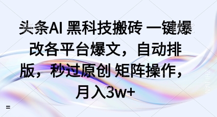 头条AI黑科技搬砖项目一键爆改各平台爆文，自动排版，秒过原创矩阵操作，月入3w+【揭秘】-三月轻创