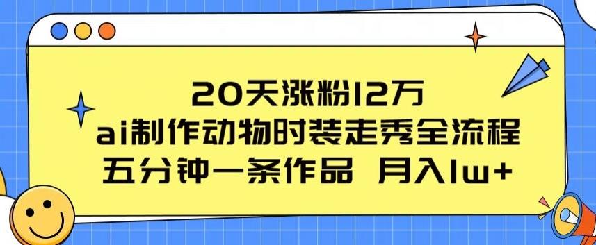 20天涨粉12万，ai制作动物时装走秀全流程，五分钟一条作品，流量大【揭秘】-三月轻创