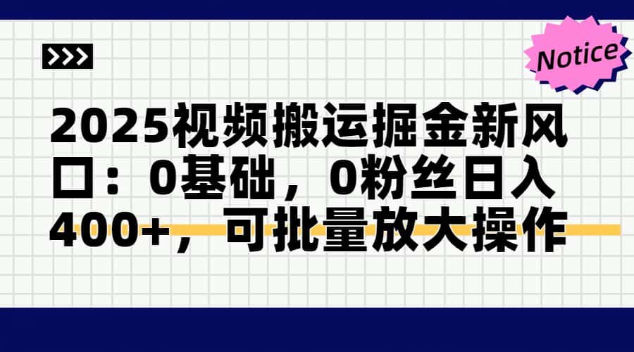 2025视频搬运掘金新风口:0基础，0粉丝日入400+，可批量放大操作-三月轻创
