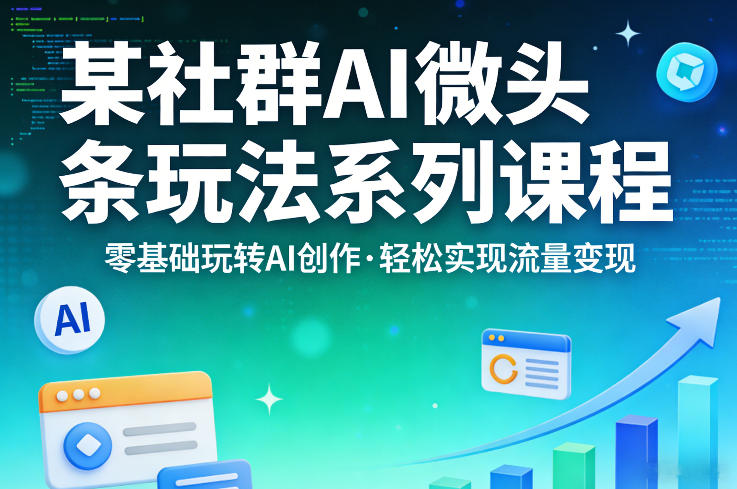 某社群的AI微头条玩法系列课程，零基础玩转AI创作，轻松实现流量变现-三月轻创