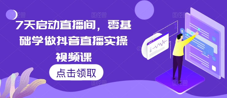 7天启动直播间，零基础学做抖音直播实操视频课-三月轻创