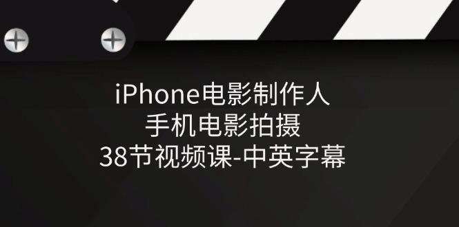 iPhone电影制作人-手机电影拍摄-38节视频课-中英字幕-三月轻创