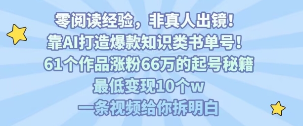 靠AI打造爆款知识类书单号，61个作品涨粉66w的起号秘籍，最低变现10个w，一条视频给你拆明白-三月轻创