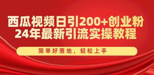 西瓜视频日引200+创业粉，24年最新引流实操教程，简单好落地，轻松上手【揭秘】-三月轻创