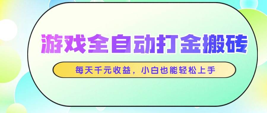 （14853期）游戏全自动打金搬砖，每天千元收益，小白也能轻松上手-三月轻创