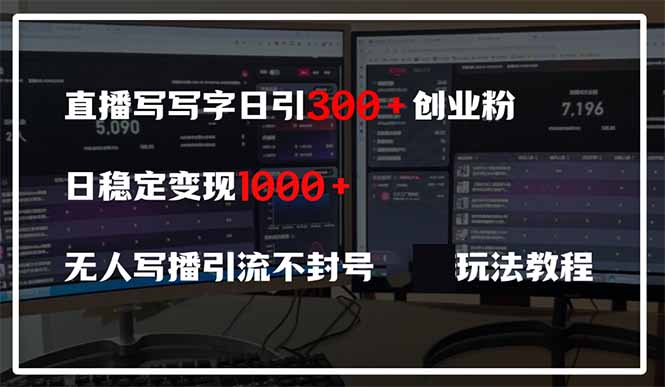 直播写写字日引300+创业粉，日稳定变现600+无人写播引流不封号，玩法教程-三月轻创