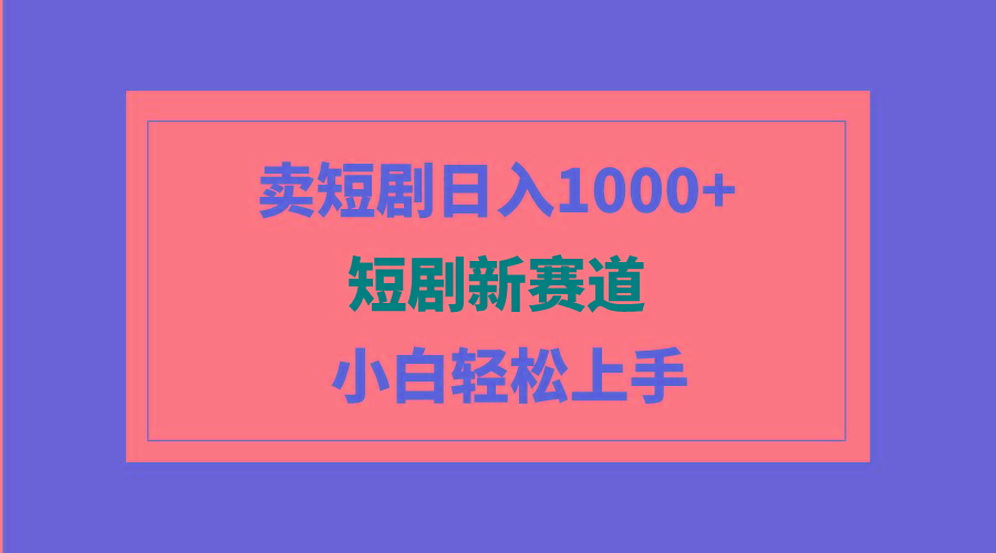 (9467期)短剧新赛道：卖短剧日入1000+，小白轻松上手，可批量-三月轻创