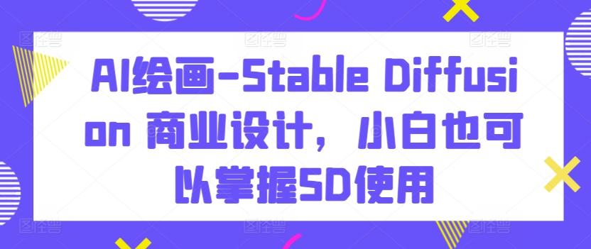 AI绘画-Stable Diffusion 商业设计，小白也可以掌握SD使用-三月轻创
