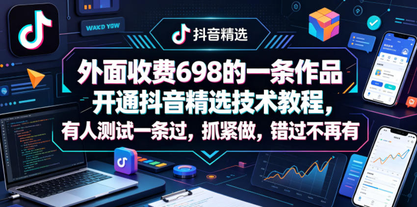 外面收费698的一条作品开通抖音精选技术教程，有人测试一条过，抓紧做，错过不再有-三月轻创