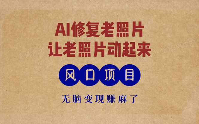 最新风口项目，AI一键修复老照片，让老照片动起来，接单到手软，无脑变…-三月轻创