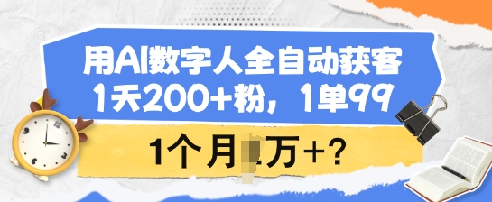 用AI数字人全自动获客，1天200+粉，1单99，1个月1个W+?-三月轻创