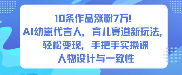 10条作品涨粉7W！AI幼崽代言人，育儿赛道新玩法，轻松变现，手把手实操课-三月轻创