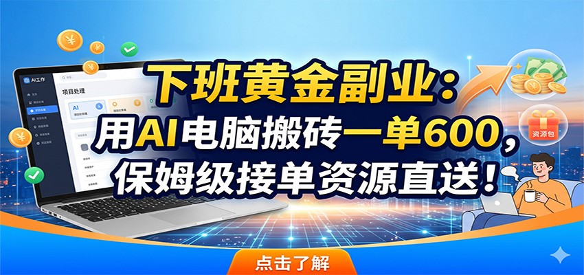 下班黄金副业：用AI电脑搬砖一单600，保姆级接单资源直送！-三月轻创