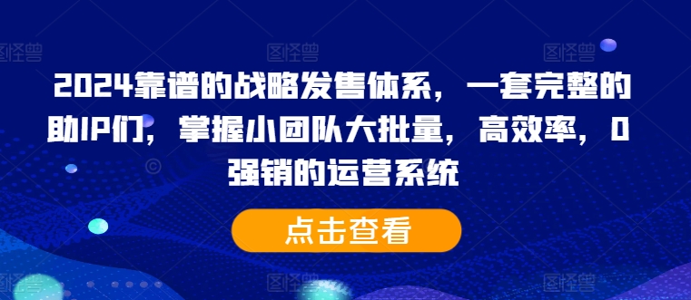 2024靠谱的战略发售体系，一套完整的助IP们，掌握小团队大批量，高效率，0 强销的运营系统-三月轻创