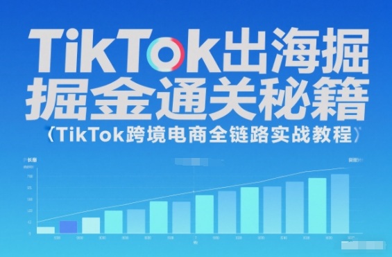 TikTok出海掘金通关秘籍，TikTok跨境电商全链路实战教程-三月轻创