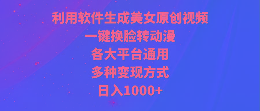 (9482期)利用软件生成美女原创视频，一键换脸转动漫，各大平台通用，多种变现方式-三月轻创