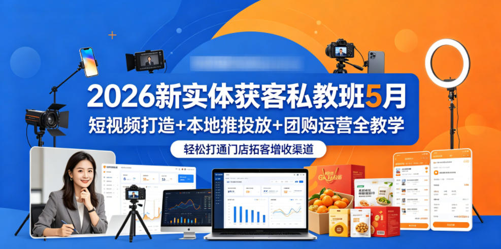 2026新实体获客私教班5月，短视频打造+本地推投放+团购运营全教学，轻松打通门店拓客增收渠道-三月轻创