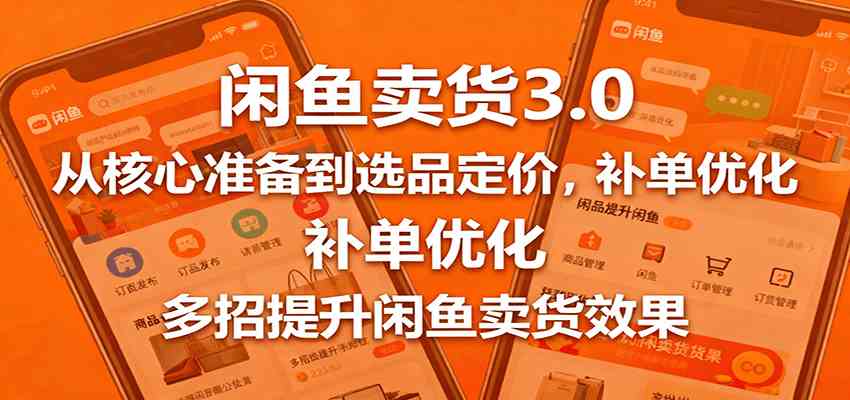 闲鱼卖货3.0，从核心准备到选品定价，补单优化，多招提升闲鱼卖货效果-三月轻创
