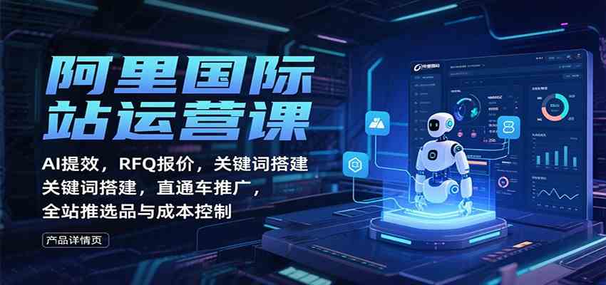 阿里国际站运营课：AI提效，RFQ报价，关键词搭建，直通车推广，全站推选品与成本控制-三月轻创