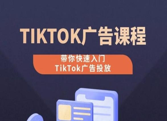 TikTok广告投放课程，从0-1实操课，带你快速入门TikTok广告投放-三月轻创